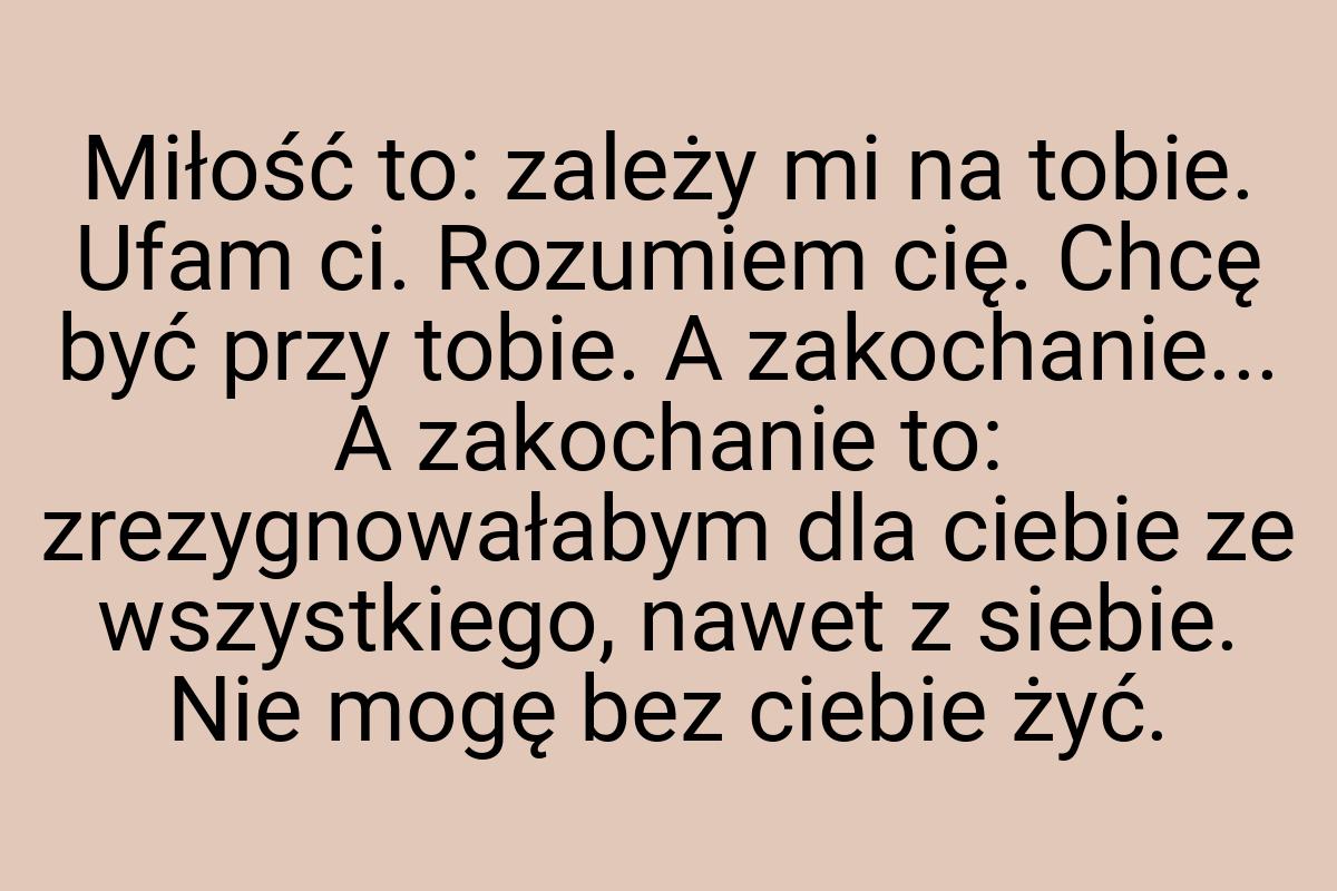 Miłość to: zależy mi na tobie. Ufam ci. Rozumiem cię. Chcę