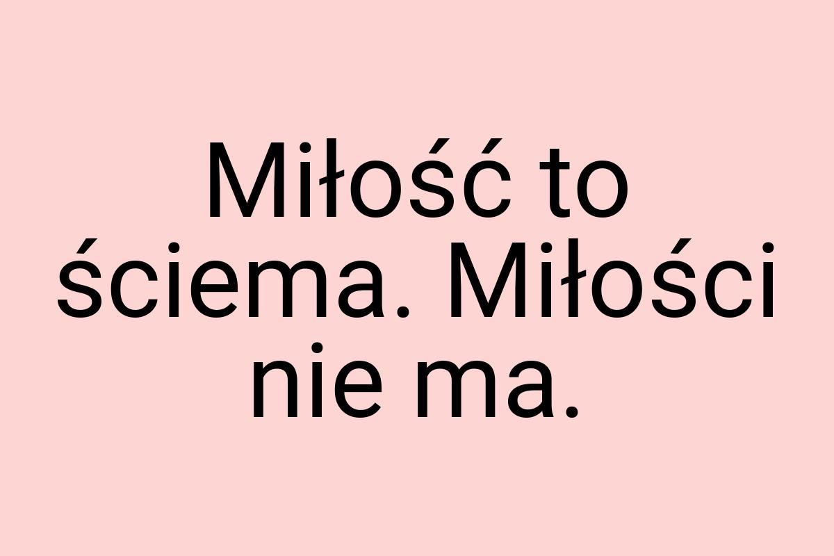 Miłość to ściema. Miłości nie ma