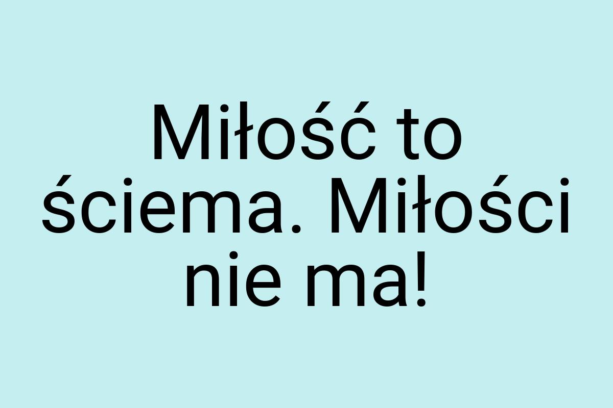 Miłość to ściema. Miłości nie ma