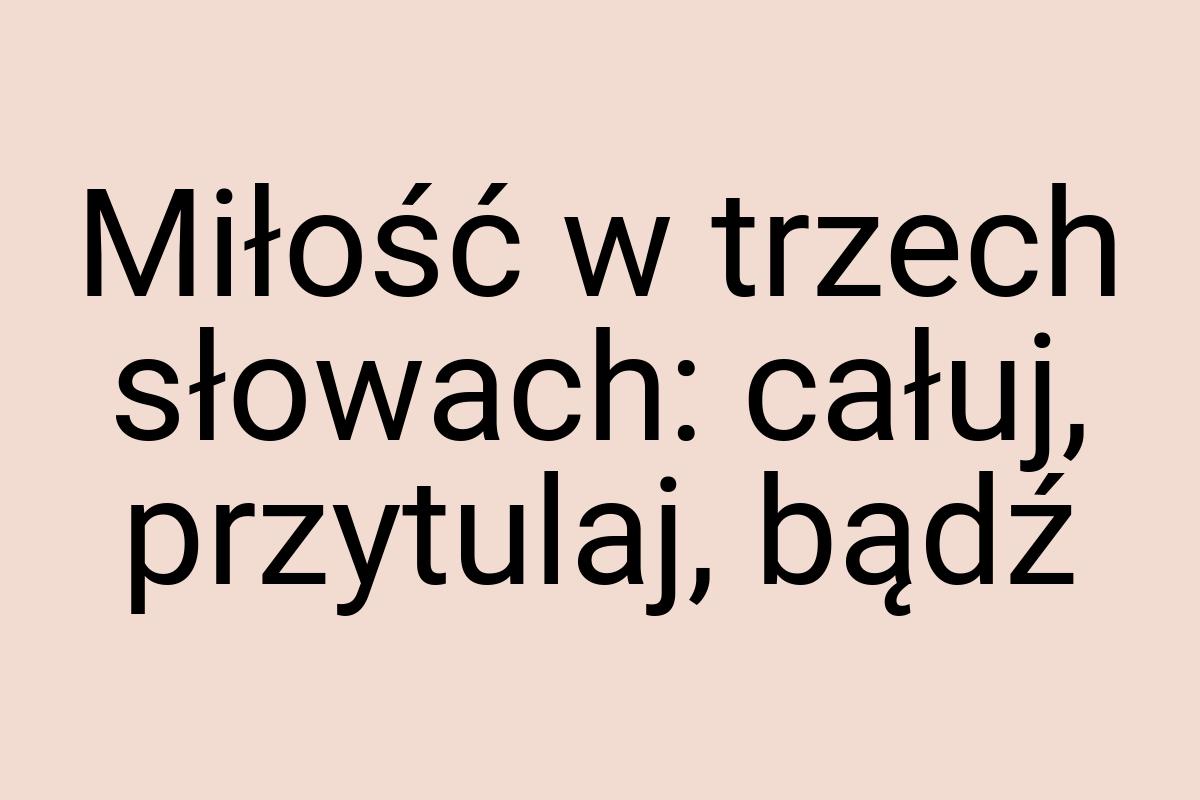 Miłość w trzech słowach: całuj, przytulaj, bądź