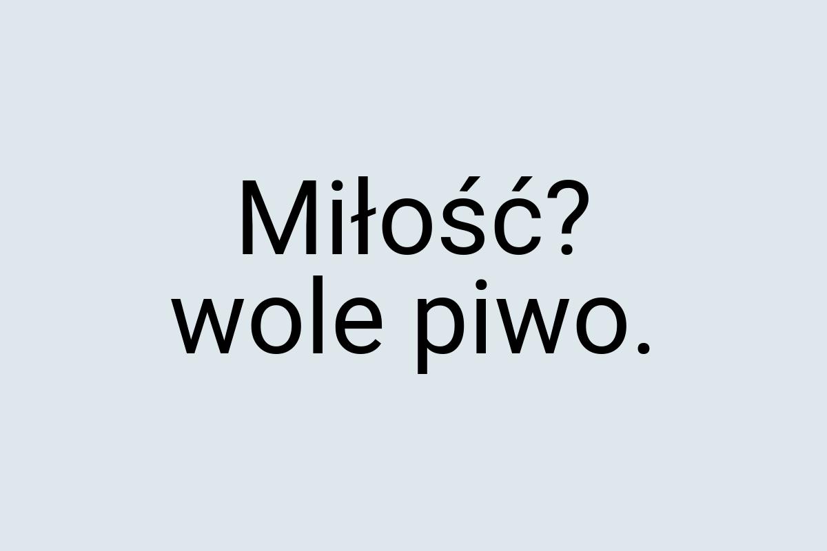 Miłość? wole piwo