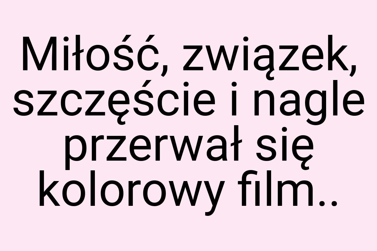 Miłość, związek, szczęście i nagle przerwał się kolorowy