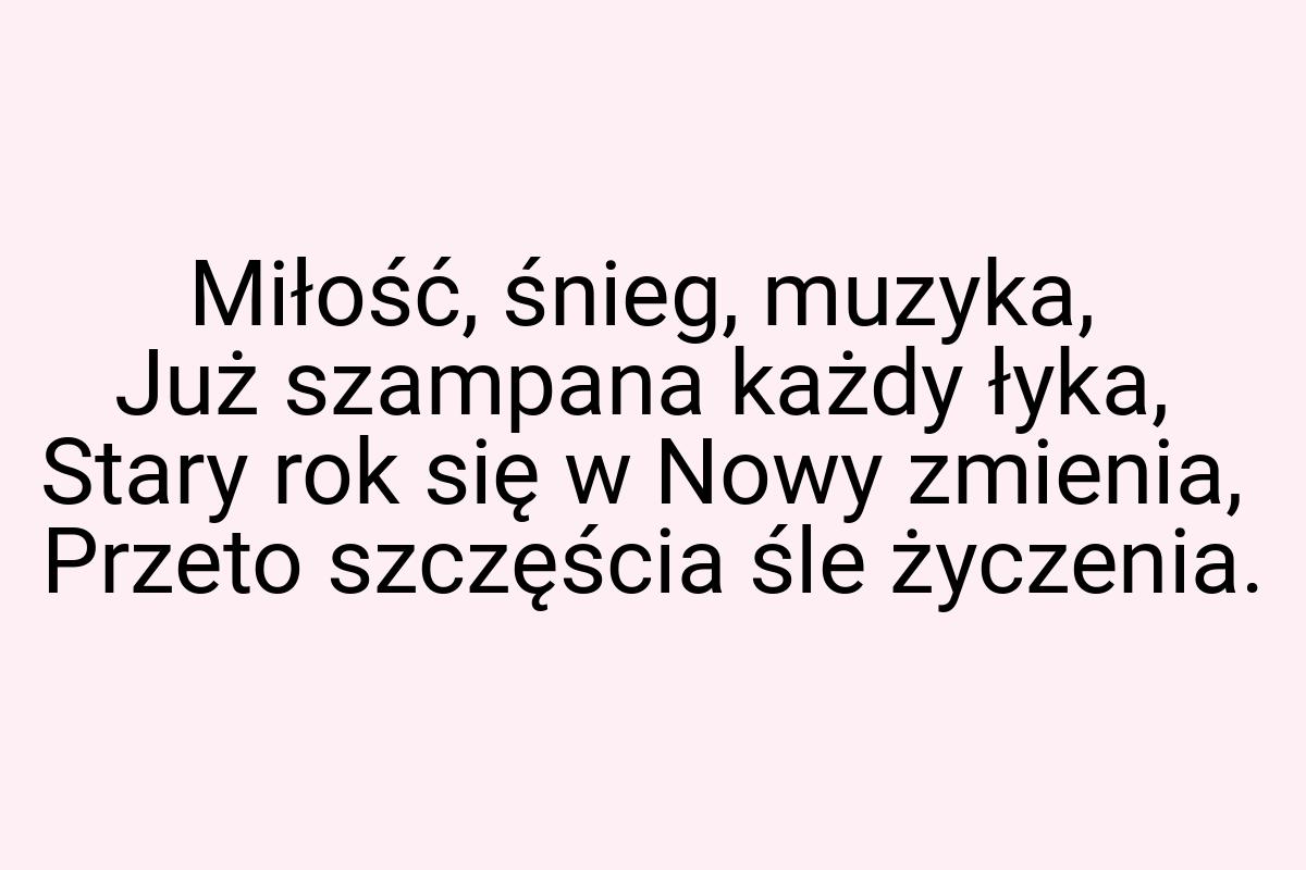 Miłość, śnieg, muzyka, Już szampana każdy łyka, Stary rok