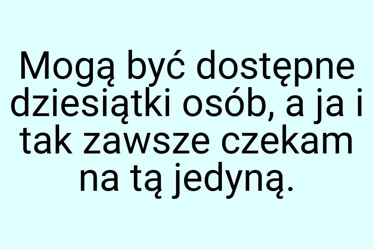 Mogą być dostępne dziesiątki osób, a ja i tak zawsze czekam