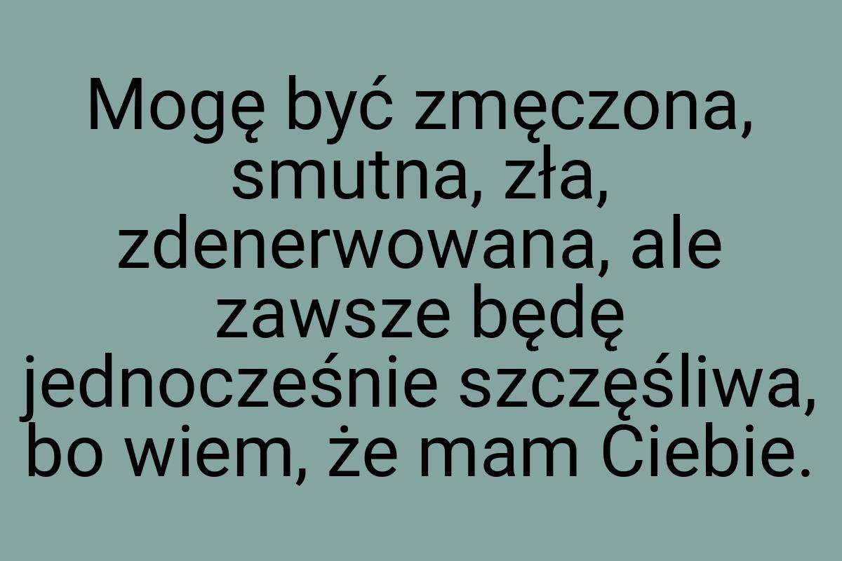 Mogę być zmęczona, smutna, zła, zdenerwowana, ale zawsze