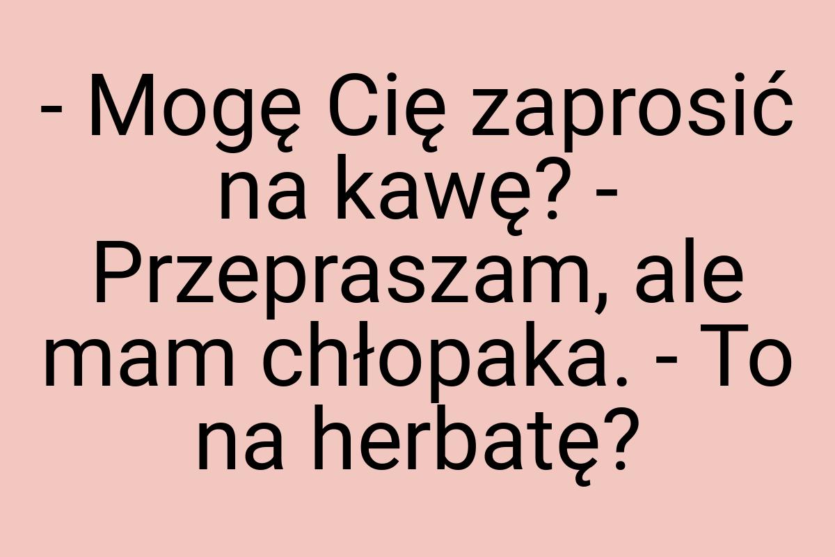 - Mogę Cię zaprosić na kawę? - Przepraszam, ale mam