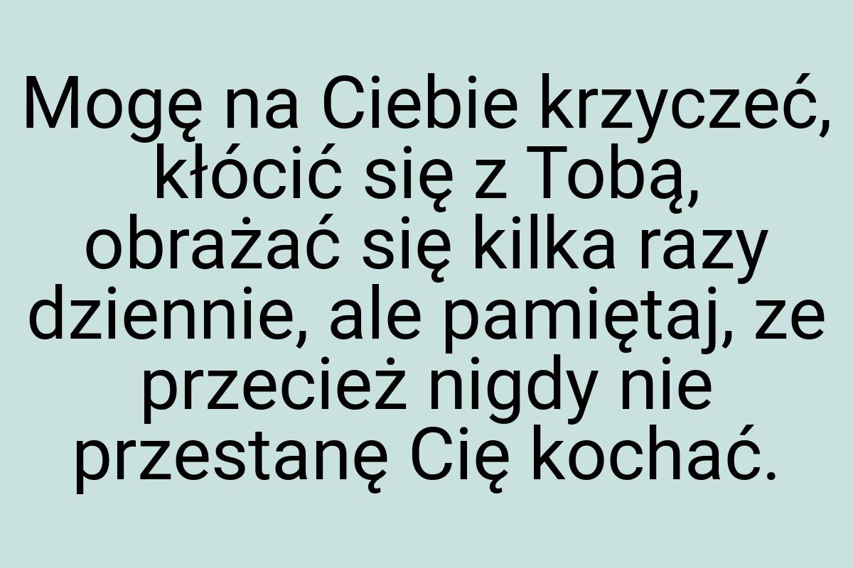 Mogę na Ciebie krzyczeć, kłócić się z Tobą, obrażać się