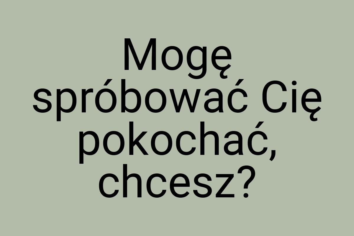 Mogę spróbować Cię pokochać, chcesz