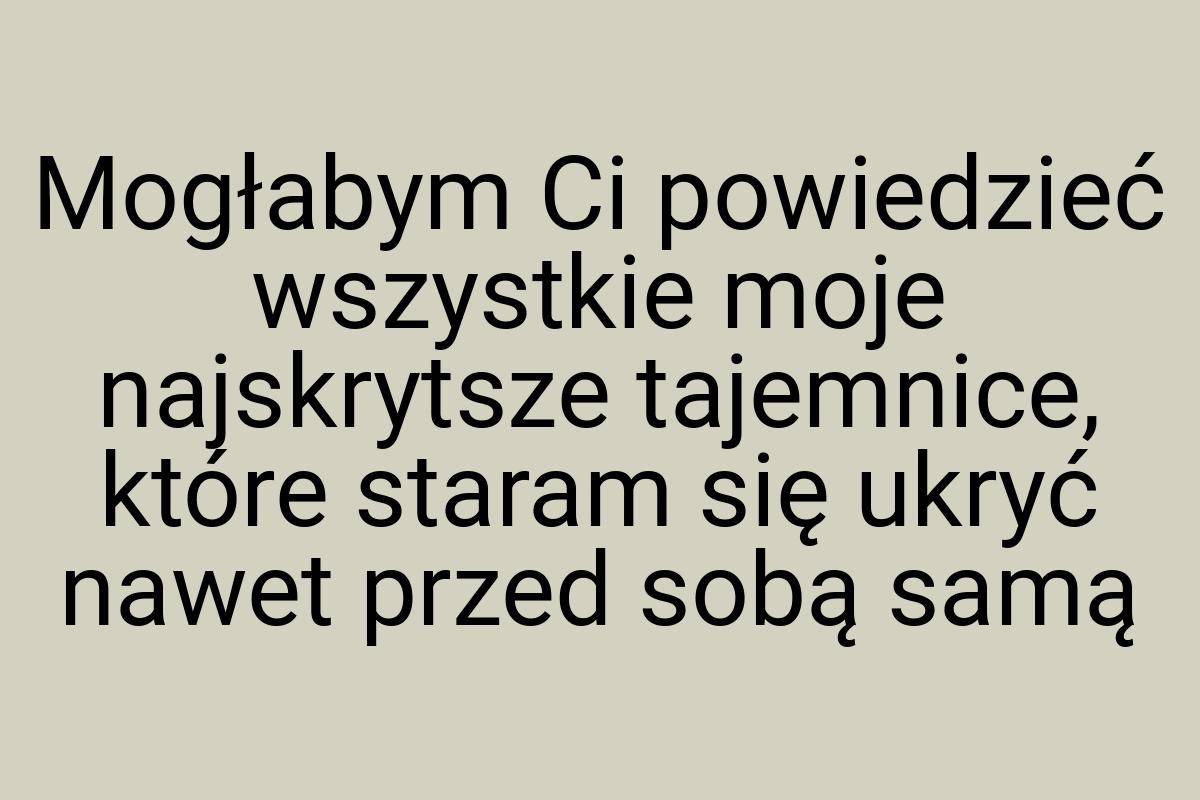 Mogłabym Ci powiedzieć wszystkie moje najskrytsze