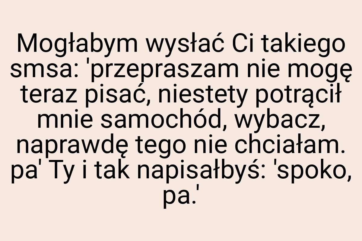 Mogłabym wysłać Ci takiego smsa: 'przepraszam nie mogę