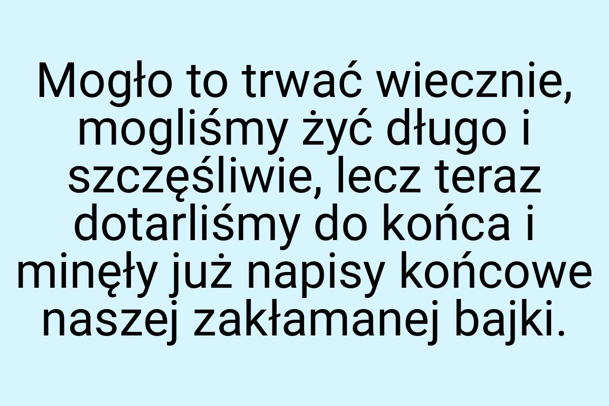 Mogło to trwać wiecznie, mogliśmy żyć długo i szczęśliwie