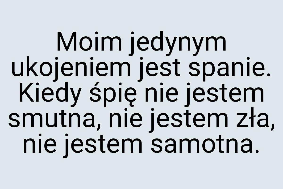 Moim jedynym ukojeniem jest spanie. Kiedy śpię nie jestem