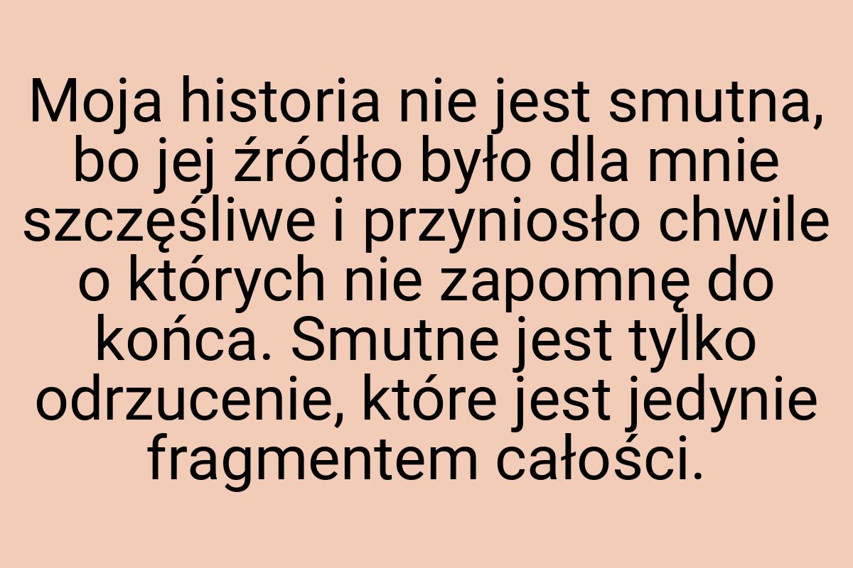 Moja historia nie jest smutna, bo jej źródło było dla mnie