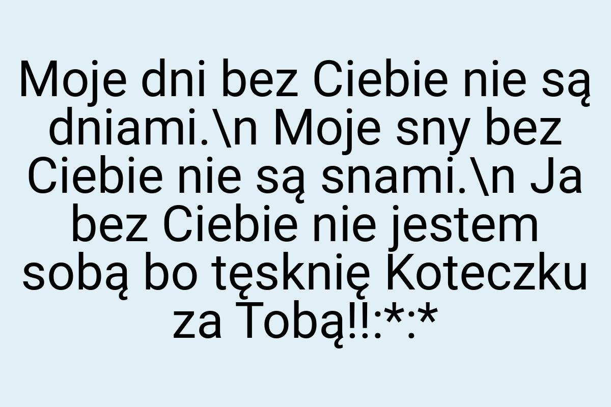 Moje dni bez Ciebie nie są dniami.\n Moje sny bez Ciebie