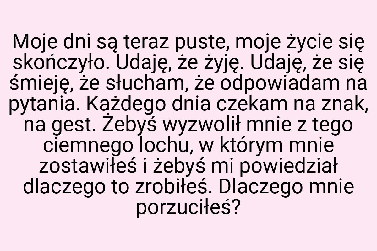 Moje dni są teraz puste, moje życie się skończyło. Udaję