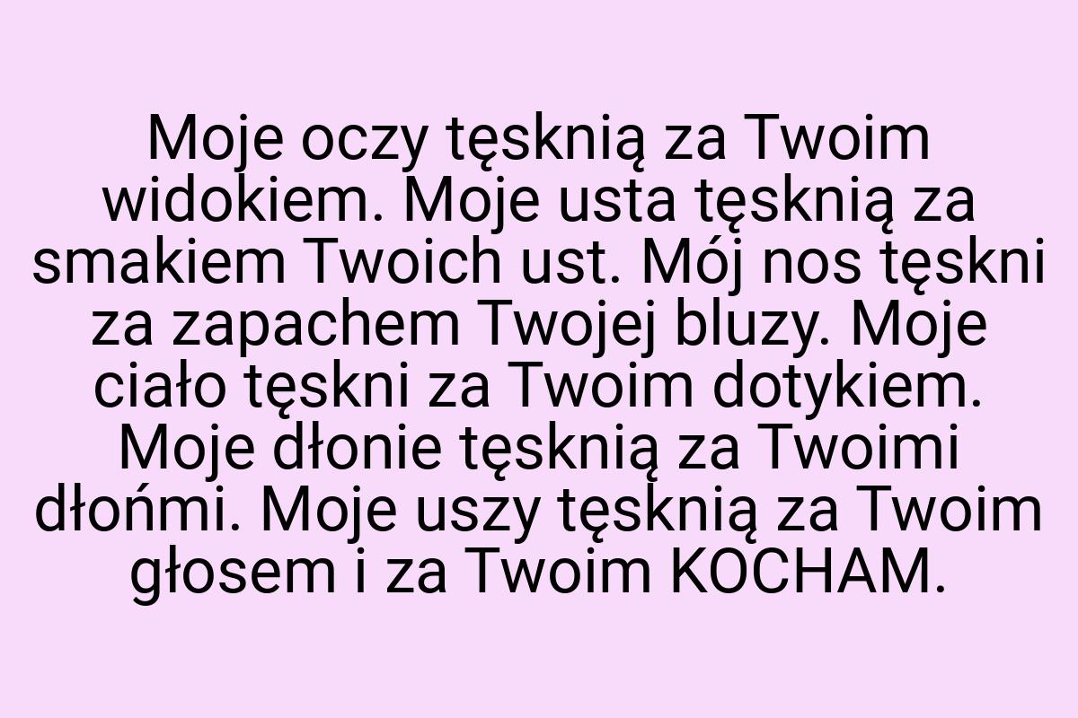 Moje oczy tęsknią za Twoim widokiem. Moje usta tęsknią za