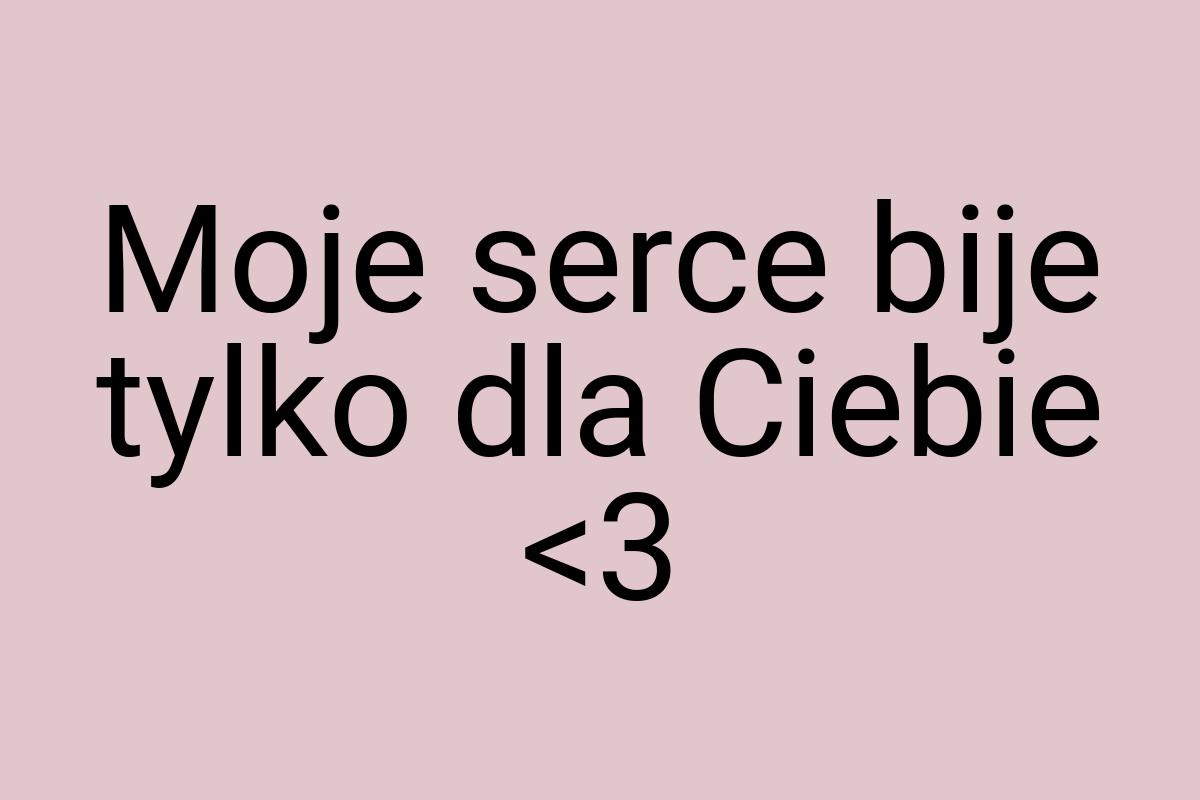 Moje serce bije tylko dla Ciebie