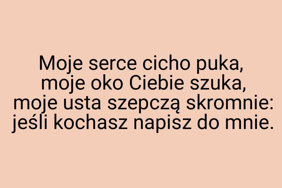 Moje serce cicho puka, moje oko Ciebie szuka, moje usta