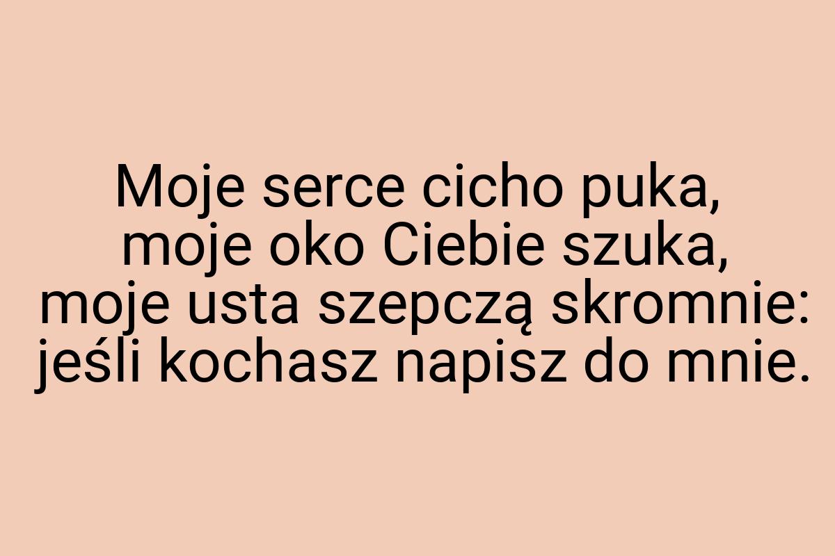 Moje serce cicho puka, moje oko Ciebie szuka, moje usta