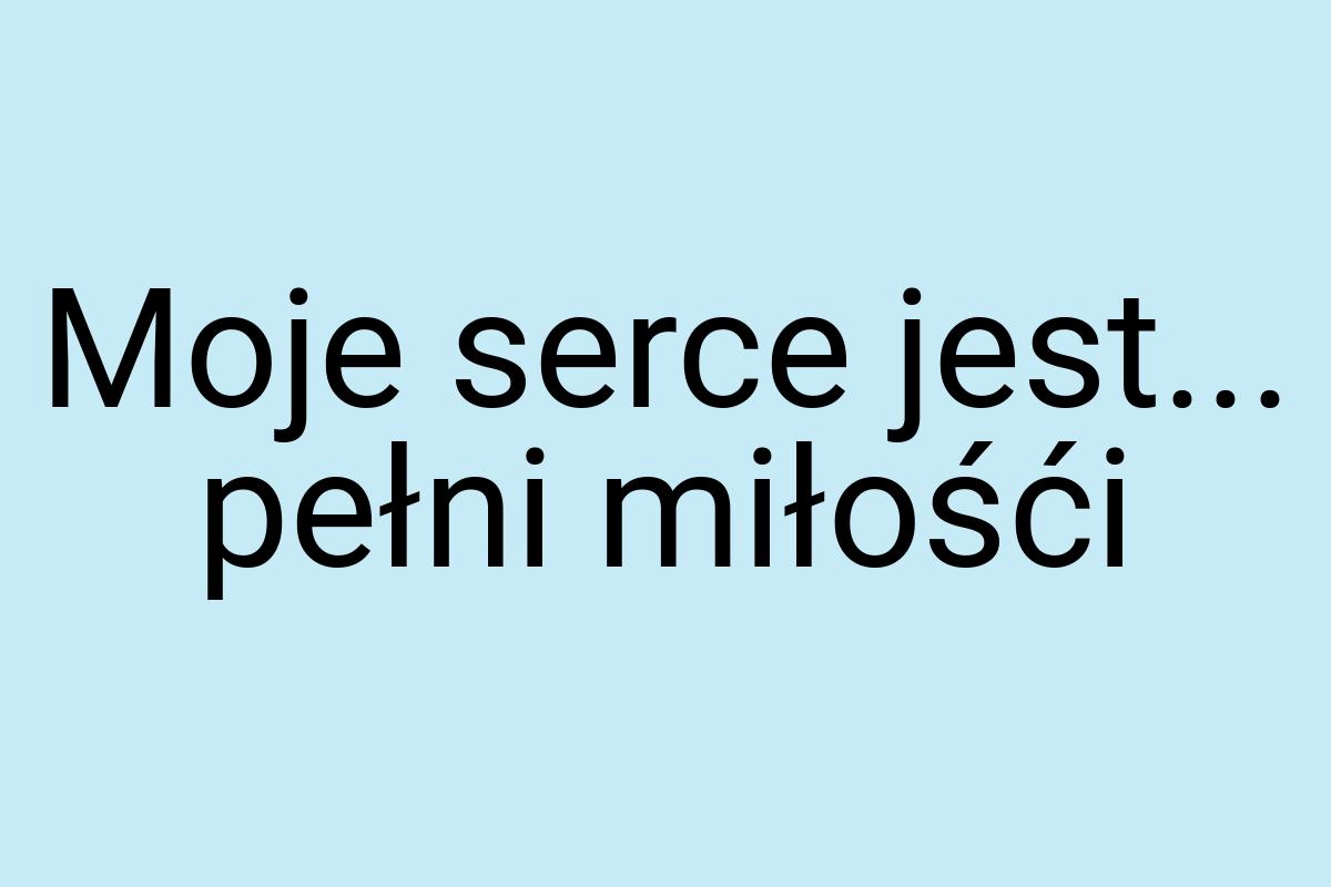 Moje serce jest... pełni miłośći