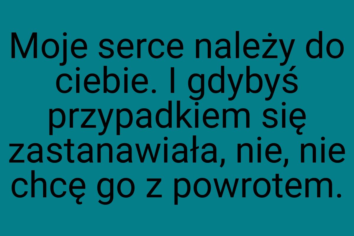 Moje serce należy do ciebie. I gdybyś przypadkiem się