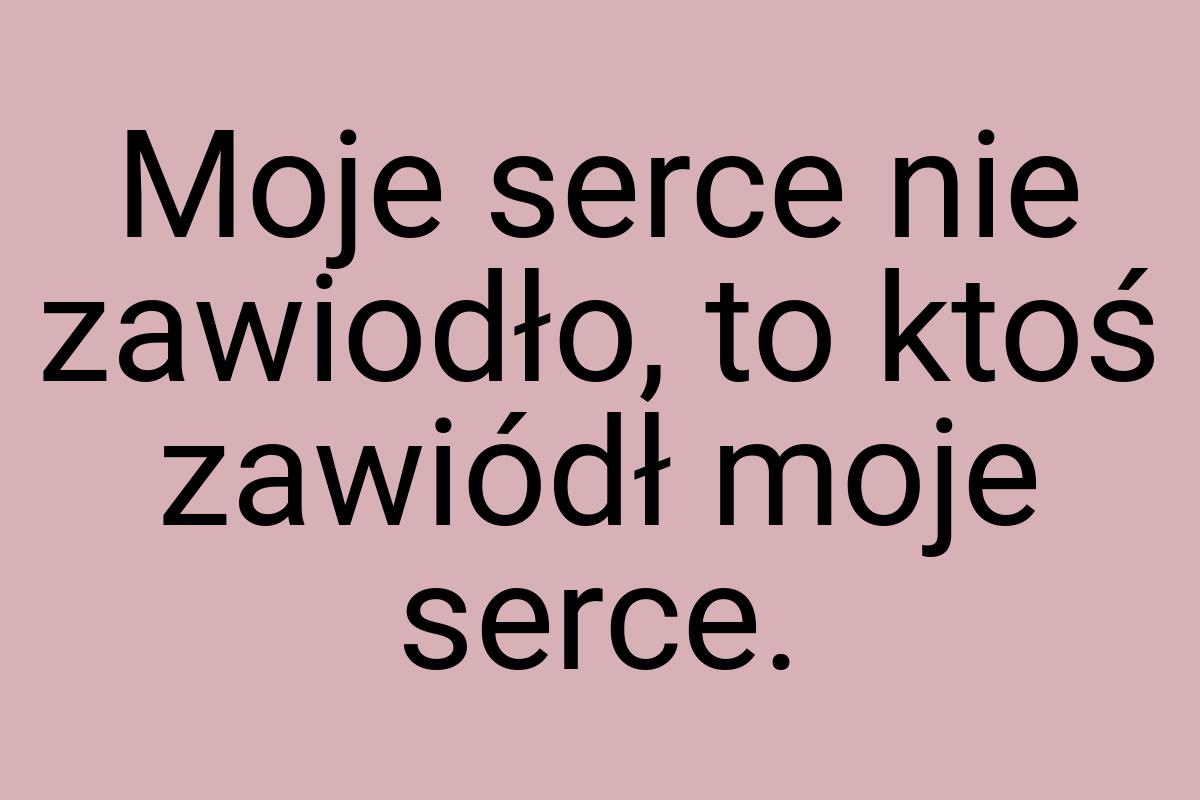 Moje serce nie zawiodło, to ktoś zawiódł moje serce