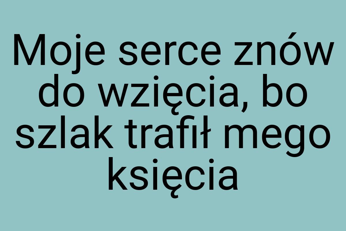 Moje serce znów do wzięcia, bo szlak trafił mego księcia