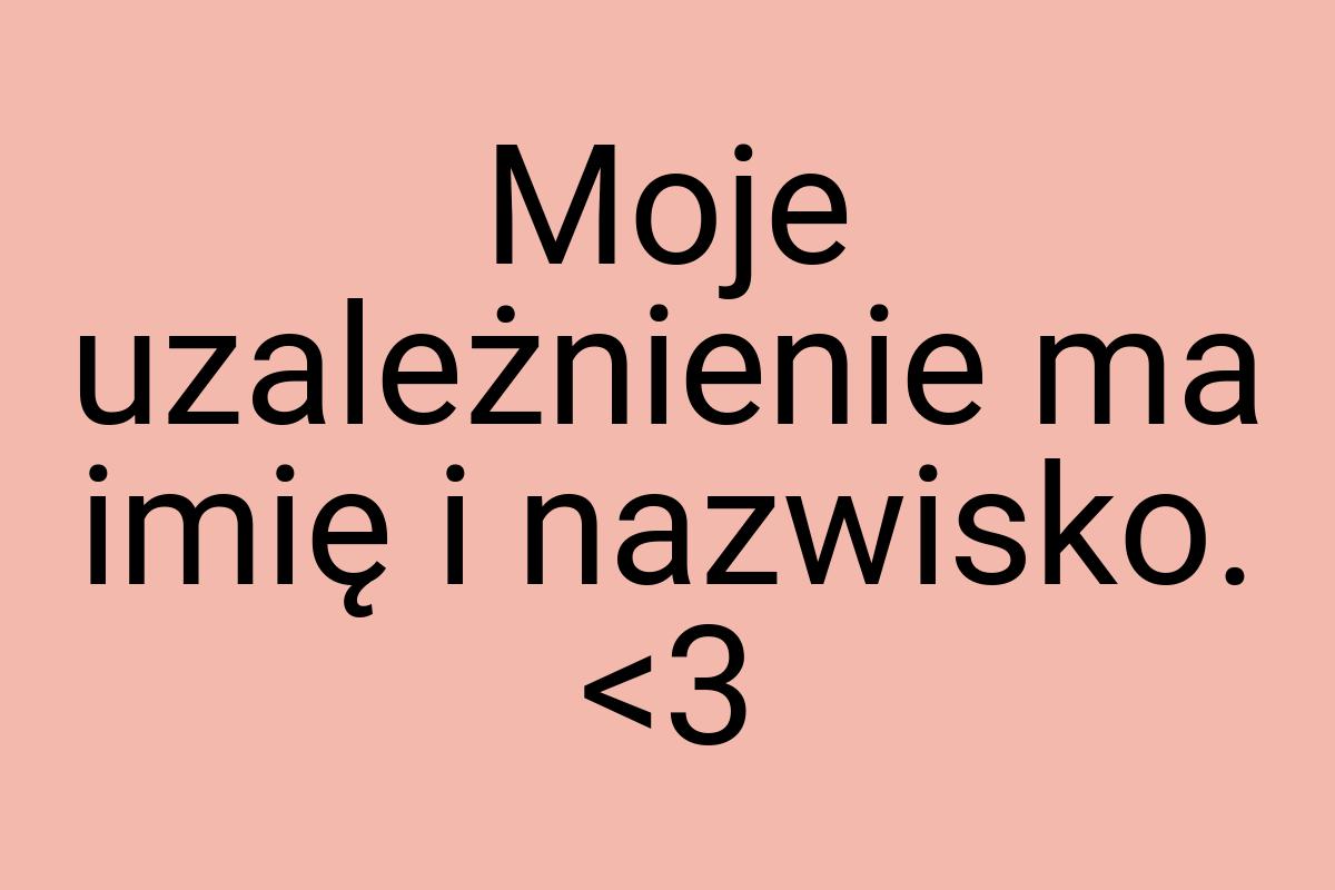 Moje uzależnienie ma imię i nazwisko