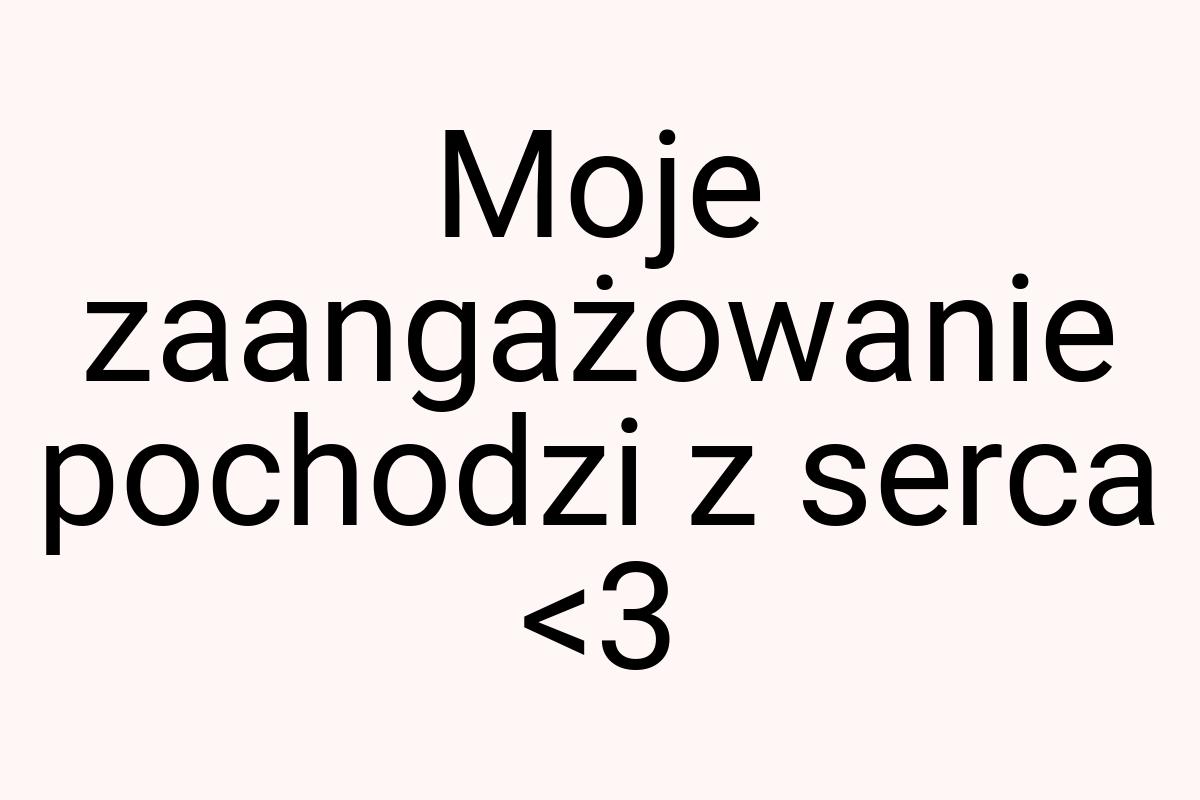 Moje zaangażowanie pochodzi z serca