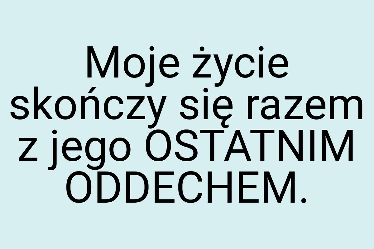 Moje życie skończy się razem z jego OSTATNIM ODDECHEM