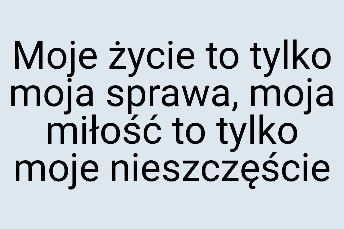 Moje życie to tylko moja sprawa, moja miłość to tylko moje