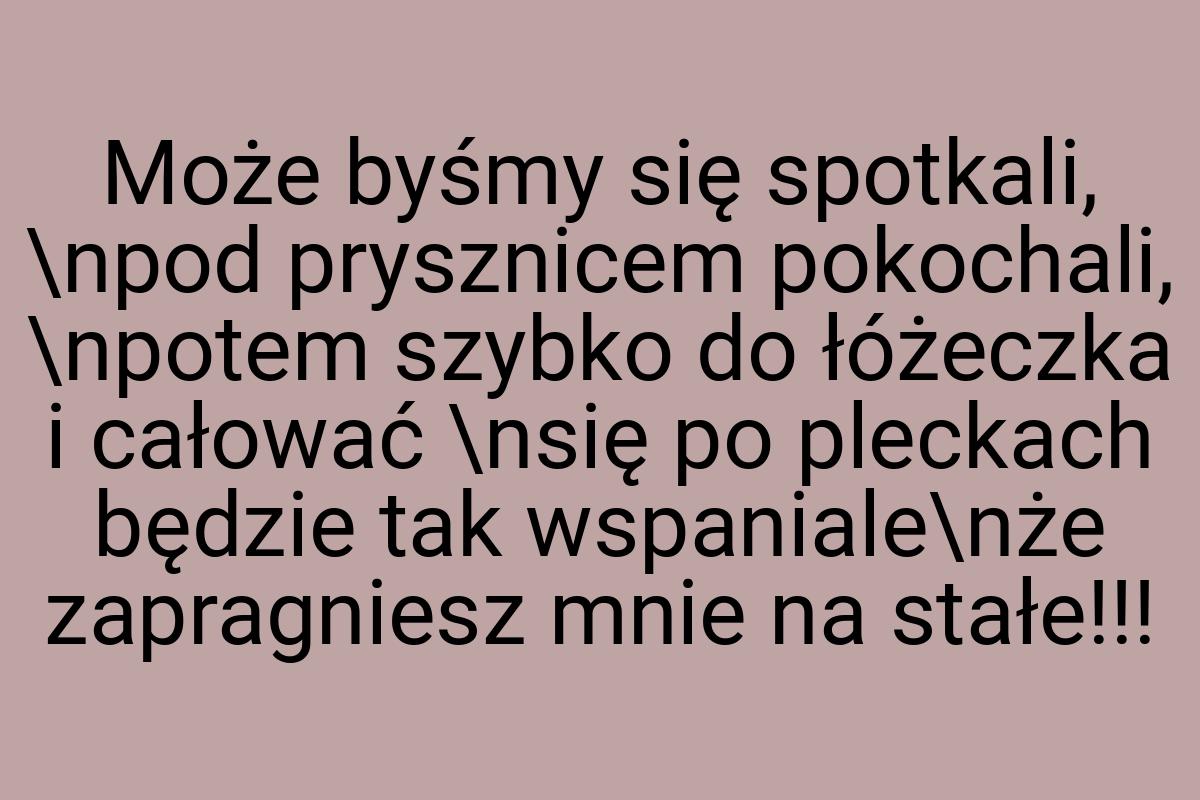 Może byśmy się spotkali, \npod prysznicem pokochali