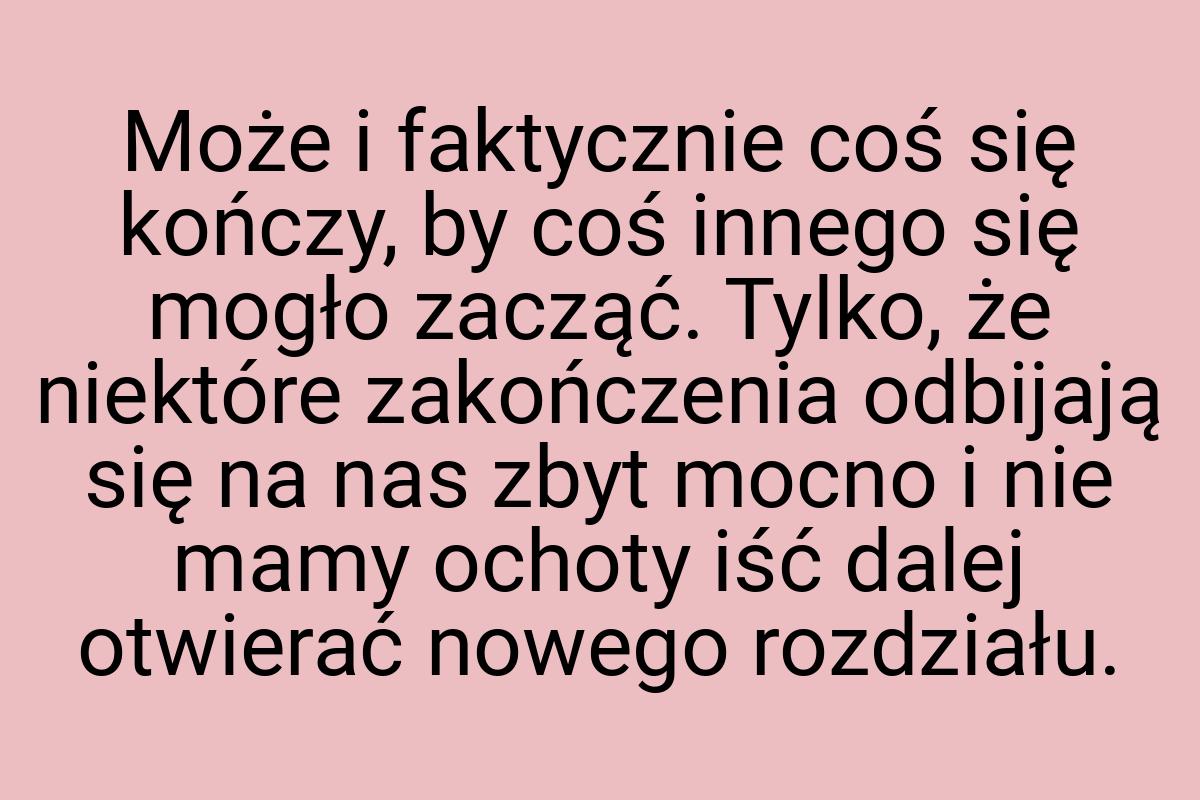 Może i faktycznie coś się kończy, by coś innego się mogło