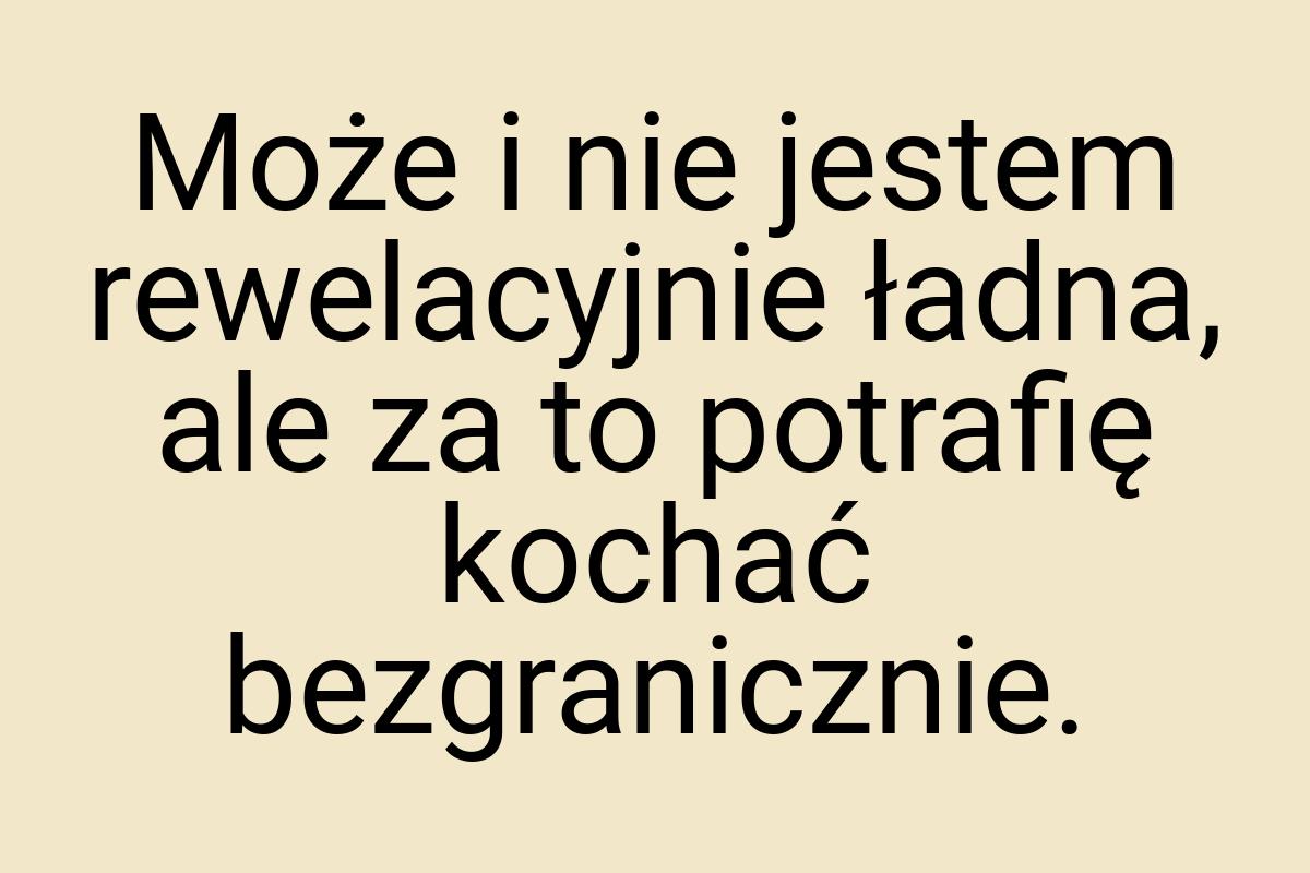 Może i nie jestem rewelacyjnie ładna, ale za to potrafię