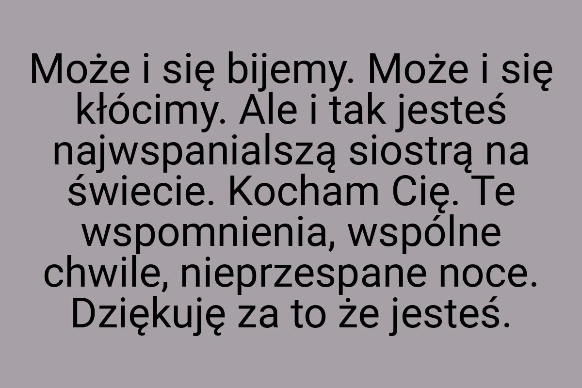 Może i się bijemy. Może i się kłócimy. Ale i tak jesteś