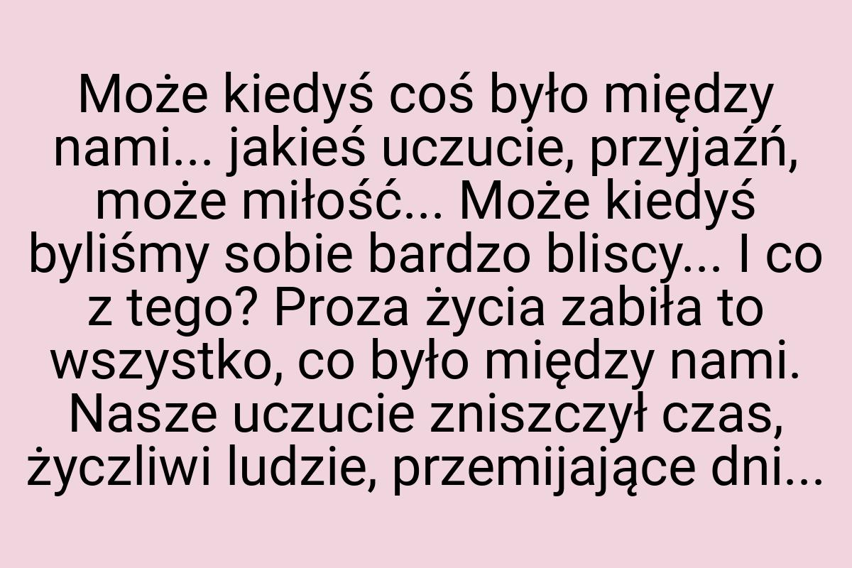 Może kiedyś coś było między nami... jakieś uczucie