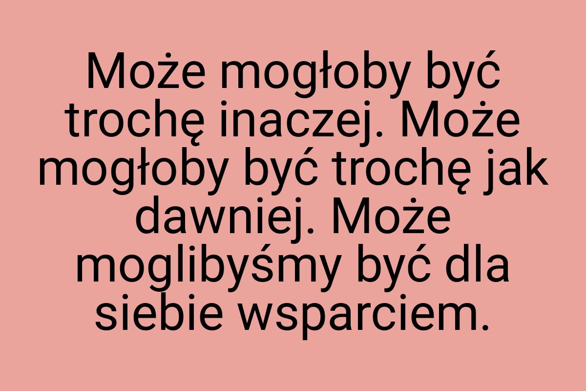 Może mogłoby być trochę inaczej. Może mogłoby być trochę