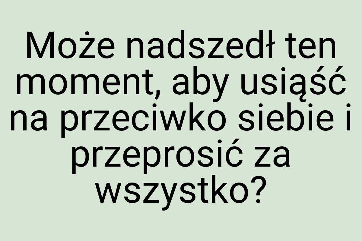 Może nadszedł ten moment, aby usiąść na przeciwko siebie i