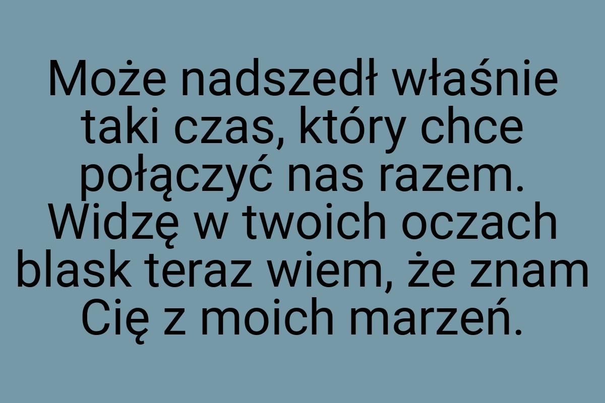 Może nadszedł właśnie taki czas, który chce połączyć nas