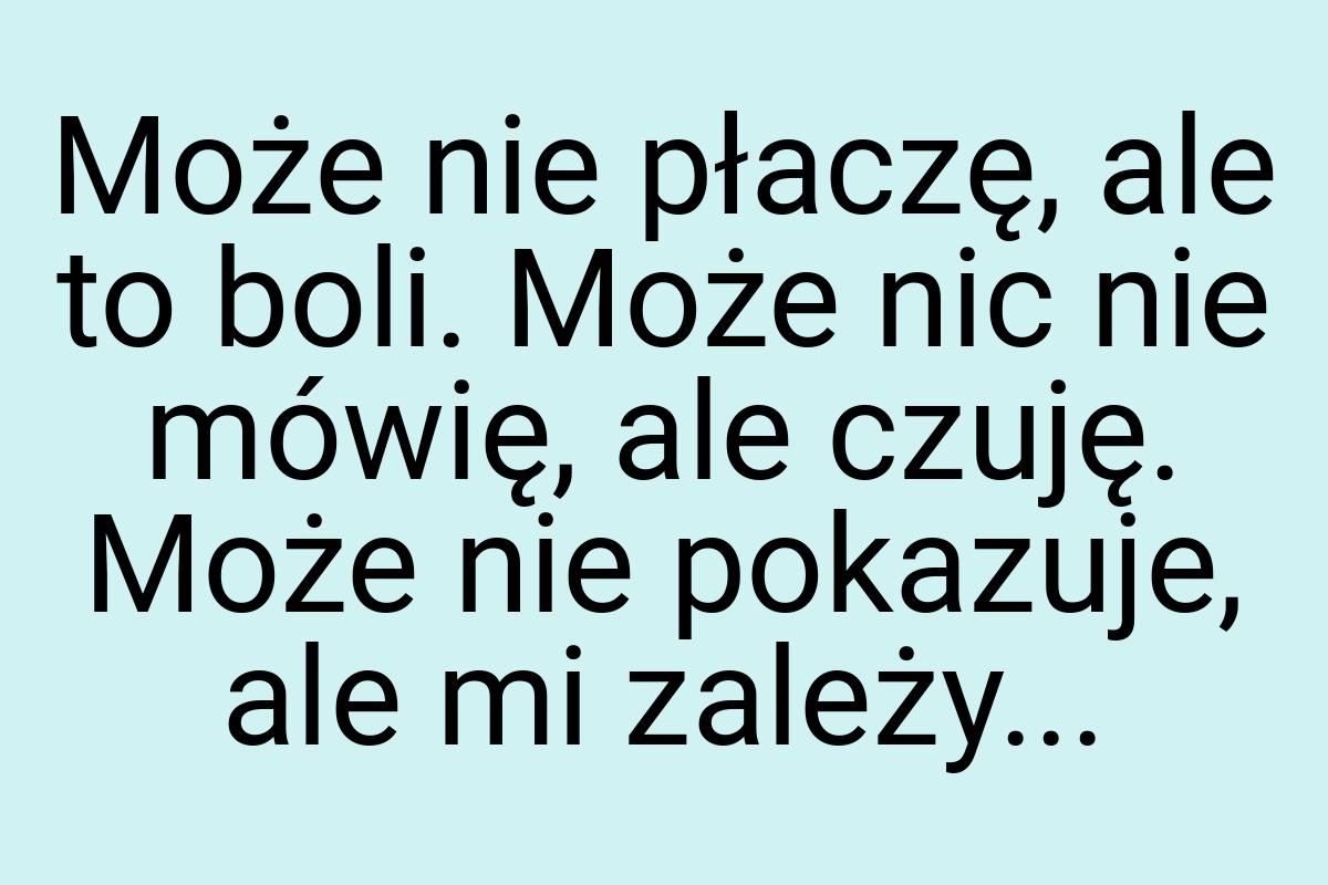 Może nie płaczę, ale to boli. Może nic nie mówię, ale