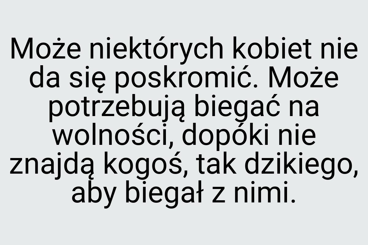 Może niektórych kobiet nie da się poskromić. Może