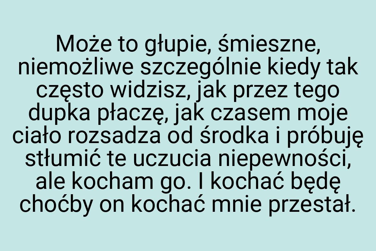 Może to głupie, śmieszne, niemożliwe szczególnie kiedy tak