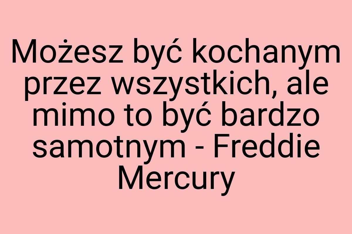 Możesz być kochanym przez wszystkich, ale mimo to być