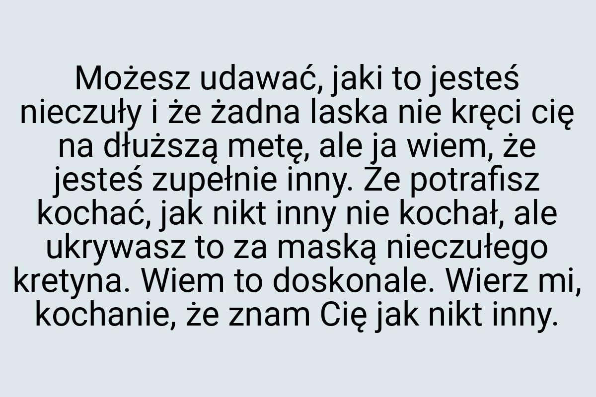 Możesz udawać, jaki to jesteś nieczuły i że żadna laska nie