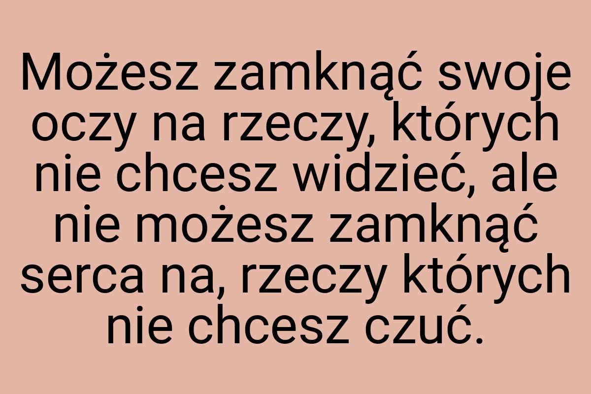 Możesz zamknąć swoje oczy na rzeczy, których nie chcesz