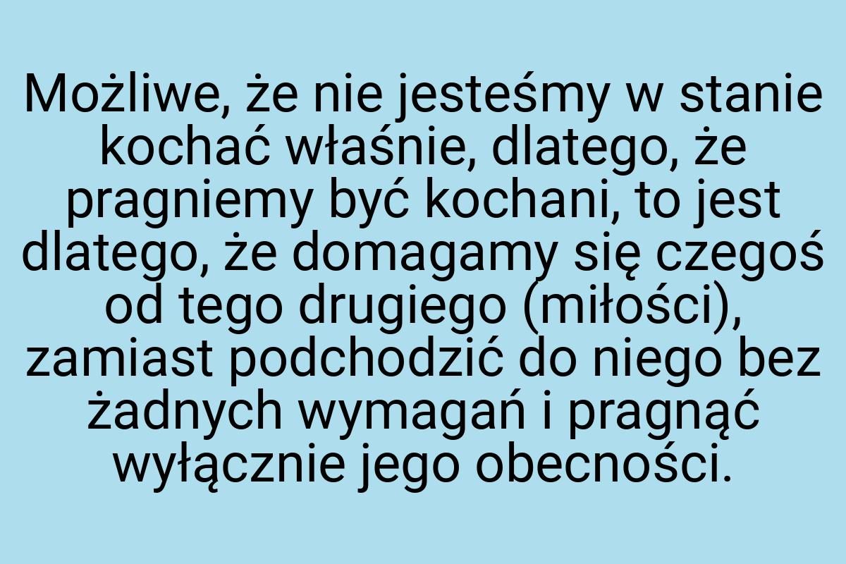 Możliwe, że nie jesteśmy w stanie kochać właśnie, dlatego