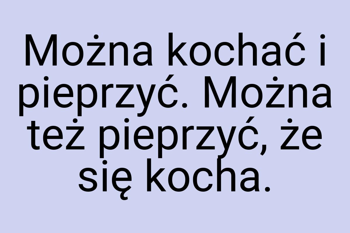 Można kochać i pieprzyć. Można też pieprzyć, że się kocha