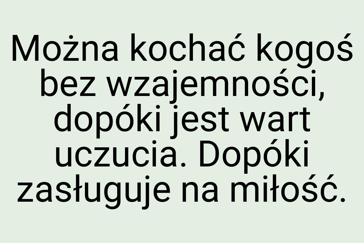 Można kochać kogoś bez wzajemności, dopóki jest wart