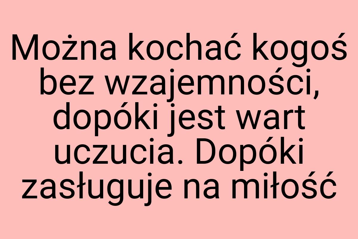 Można kochać kogoś bez wzajemności, dopóki jest wart