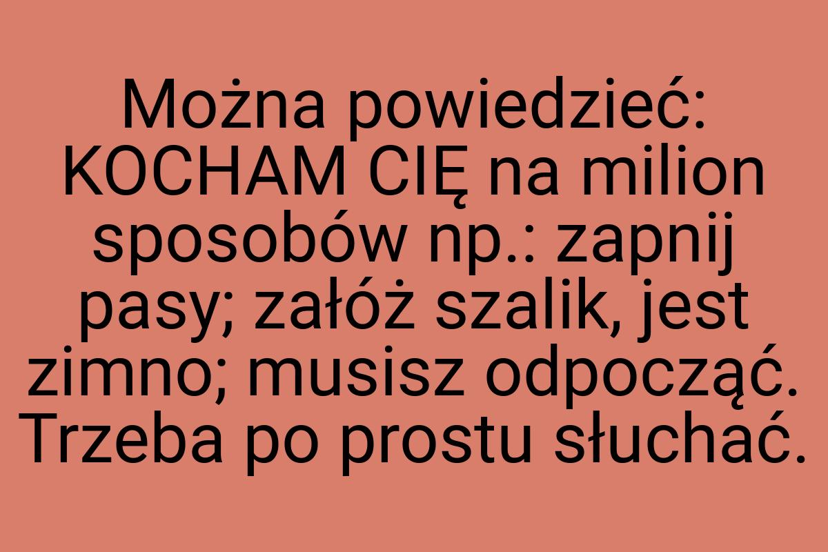 Można powiedzieć: KOCHAM CIĘ na milion sposobów np.: zapnij
